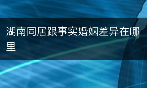 湖南同居跟事实婚姻差异在哪里