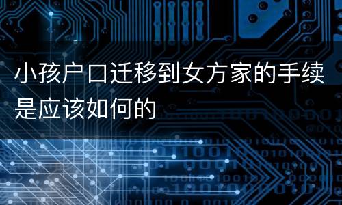 小孩户口迁移到女方家的手续是应该如何的