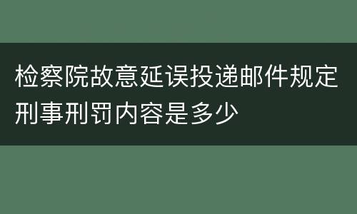 检察院故意延误投递邮件规定刑事刑罚内容是多少