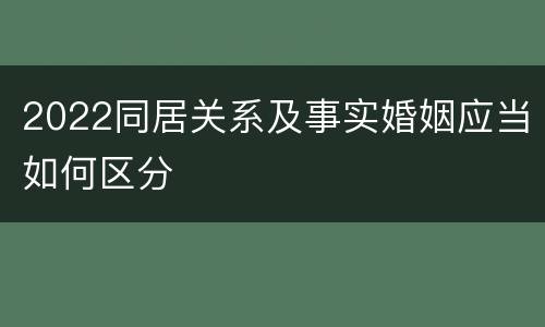 2022同居关系及事实婚姻应当如何区分