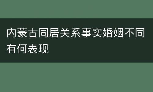 内蒙古同居关系事实婚姻不同有何表现