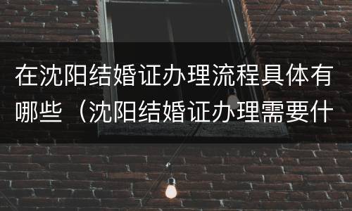 在沈阳结婚证办理流程具体有哪些（沈阳结婚证办理需要什么材料）