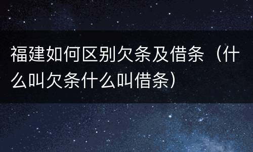 福建如何区别欠条及借条（什么叫欠条什么叫借条）