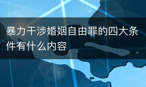 暴力干涉婚姻自由罪的四大条件有什么内容