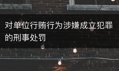 对单位行贿行为涉嫌成立犯罪的刑事处罚