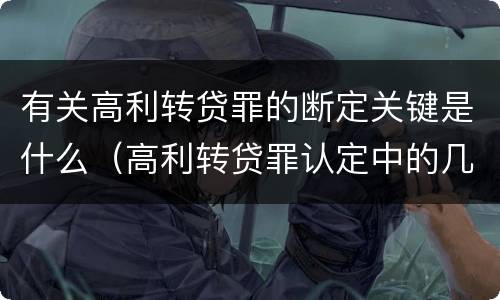 有关高利转贷罪的断定关键是什么（高利转贷罪认定中的几个问题）