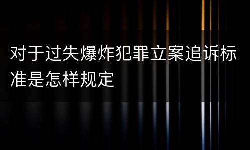 对于过失爆炸犯罪立案追诉标准是怎样规定