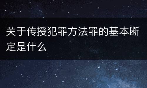 关于传授犯罪方法罪的基本断定是什么