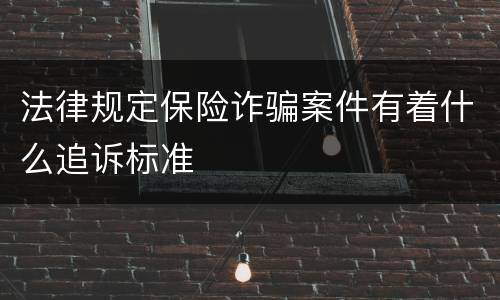 法律规定保险诈骗案件有着什么追诉标准