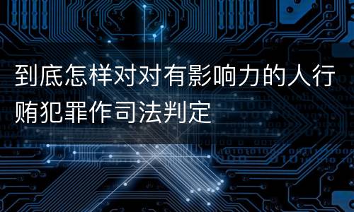 到底怎样对对有影响力的人行贿犯罪作司法判定