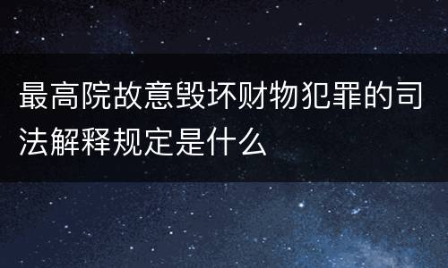 最高院故意毁坏财物犯罪的司法解释规定是什么