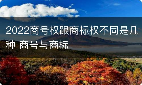 2022商号权跟商标权不同是几种 商号与商标