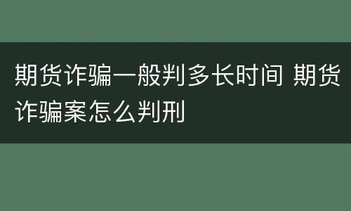 期货诈骗一般判多长时间 期货诈骗案怎么判刑