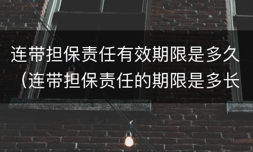 连带担保责任有效期限是多久（连带担保责任的期限是多长时间）