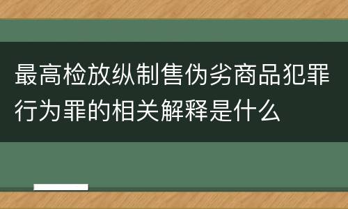 最高检放纵制售伪劣商品犯罪行为罪的相关解释是什么