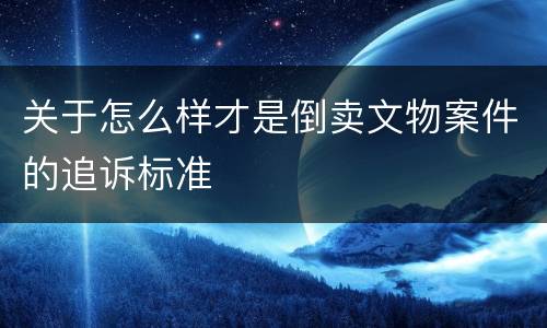 关于怎么样才是倒卖文物案件的追诉标准