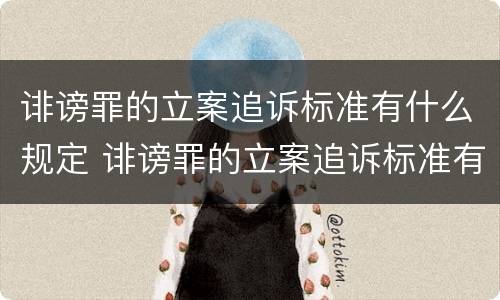 诽谤罪的立案追诉标准有什么规定 诽谤罪的立案追诉标准有什么规定嘛