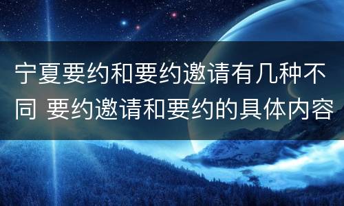 宁夏要约和要约邀请有几种不同 要约邀请和要约的具体内容