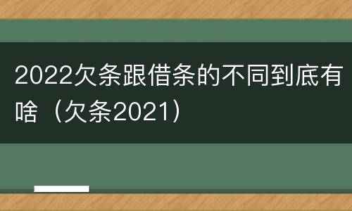 2022欠条跟借条的不同到底有啥（欠条2021）