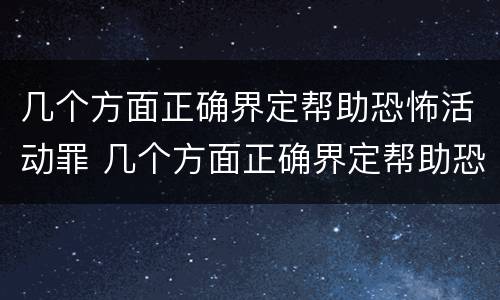 几个方面正确界定帮助恐怖活动罪 几个方面正确界定帮助恐怖活动罪行为