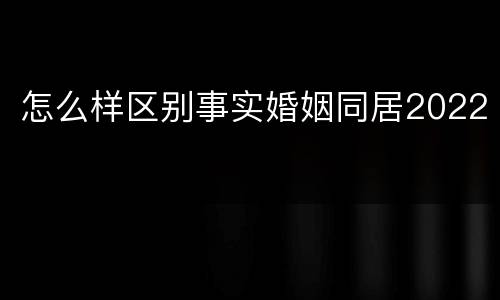 怎么样区别事实婚姻同居2022