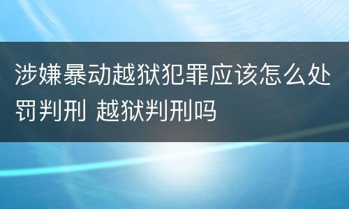 涉嫌暴动越狱犯罪应该怎么处罚判刑 越狱判刑吗