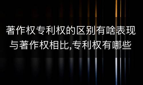 著作权专利权的区别有啥表现 与著作权相比,专利权有哪些特征