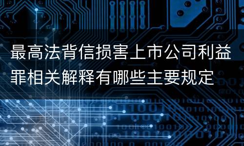 最高法背信损害上市公司利益罪相关解释有哪些主要规定