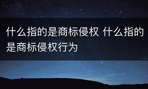 什么指的是商标侵权 什么指的是商标侵权行为