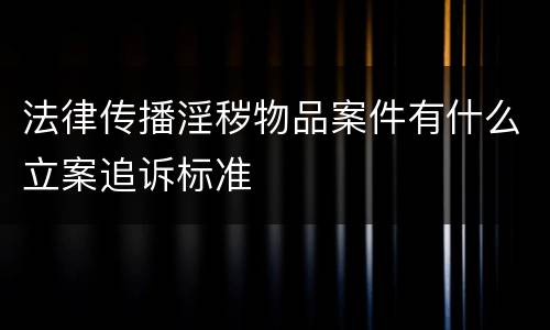 法律传播淫秽物品案件有什么立案追诉标准