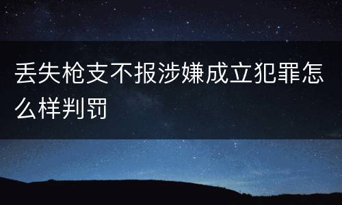 丢失枪支不报涉嫌成立犯罪怎么样判罚
