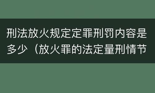 刑法放火规定定罪刑罚内容是多少（放火罪的法定量刑情节）