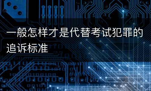 一般怎样才是代替考试犯罪的追诉标准