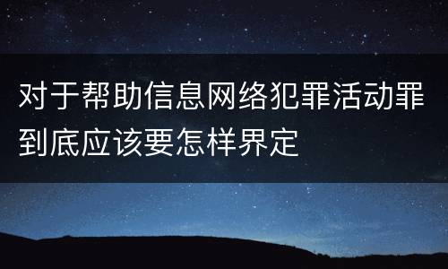 对于帮助信息网络犯罪活动罪到底应该要怎样界定