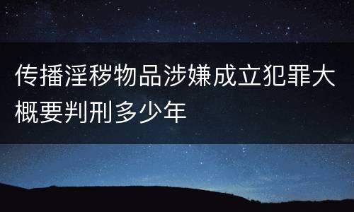 传播淫秽物品涉嫌成立犯罪大概要判刑多少年