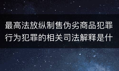 最高法放纵制售伪劣商品犯罪行为犯罪的相关司法解释是什么
