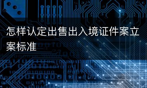 怎样认定出售出入境证件案立案标准