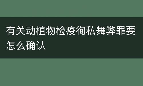 有关动植物检疫徇私舞弊罪要怎么确认