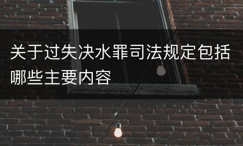 关于过失决水罪司法规定包括哪些主要内容