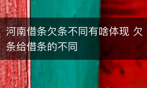 河南借条欠条不同有啥体现 欠条给借条的不同