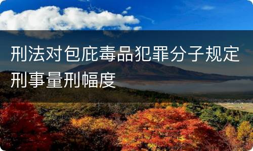 刑法对包庇毒品犯罪分子规定刑事量刑幅度