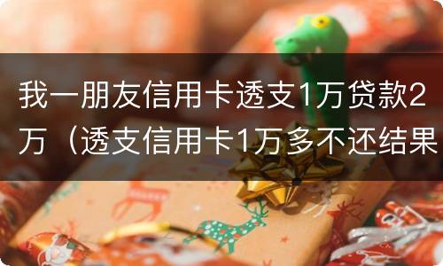 我一朋友信用卡透支1万贷款2万（透支信用卡1万多不还结果会怎么样）