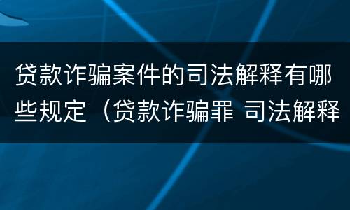 贷款诈骗案件的司法解释有哪些规定（贷款诈骗罪 司法解释）