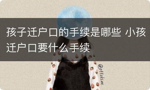 孩子迁户口的手续是哪些 小孩迁户口要什么手续