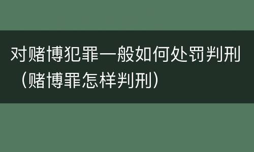 对赌博犯罪一般如何处罚判刑（赌博罪怎样判刑）