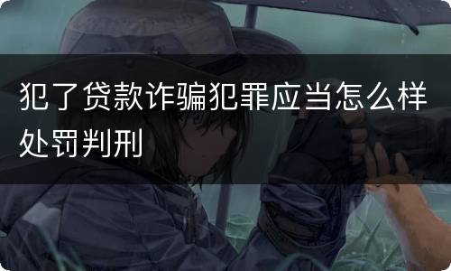 犯了贷款诈骗犯罪应当怎么样处罚判刑