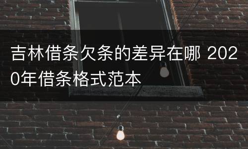 吉林借条欠条的差异在哪 2020年借条格式范本