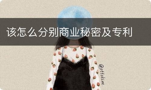 该怎么分别商业秘密及专利