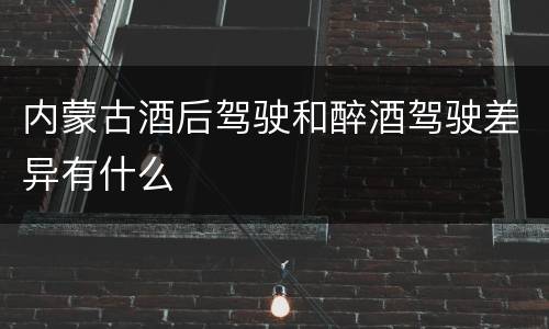 内蒙古酒后驾驶和醉酒驾驶差异有什么