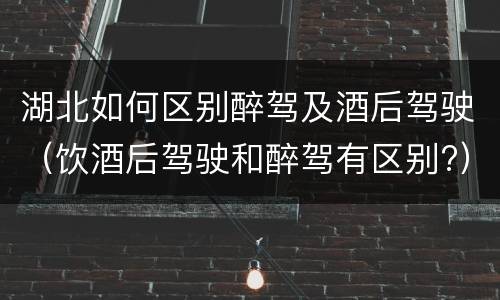 湖北如何区别醉驾及酒后驾驶（饮酒后驾驶和醉驾有区别?）